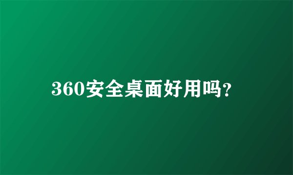 360安全桌面好用吗?