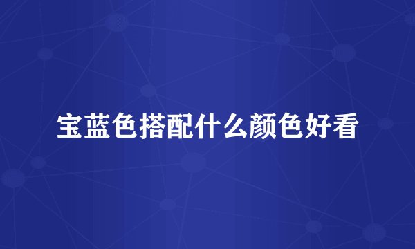 宝蓝色搭配什么颜色好看