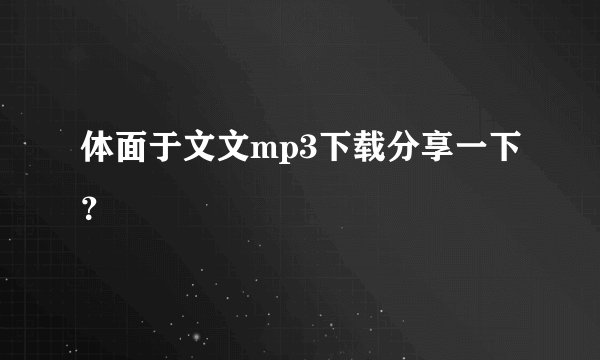 体面于文文mp3下载分享一下?