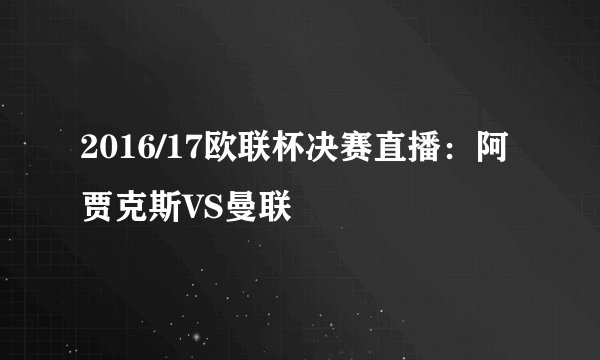 2016/17欧联杯决赛直播:阿贾克斯VS曼联