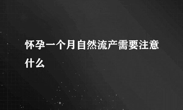 怀孕一个月自然流产需要注意什么