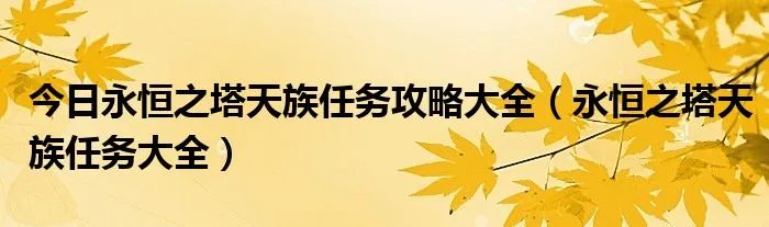今日永恒之塔天族任务攻略大全(永恒之塔天族任务大全)