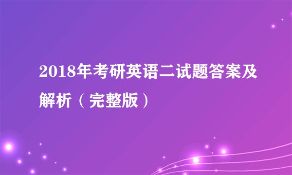 2018年考研英语二试题答案及解析(完整版)