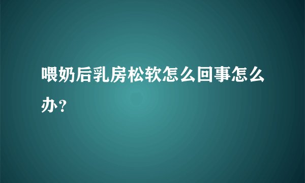 喂奶后乳房松软怎么回事怎么办？