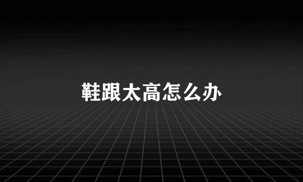 鞋跟太高怎么办