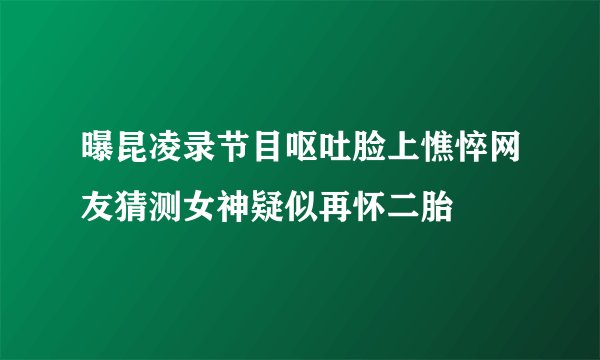 曝昆凌录节目呕吐脸上憔悴网友猜测女神疑似再怀二胎