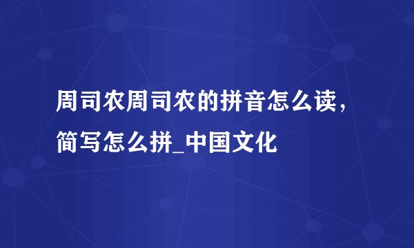 周司农周司农的拼音怎么读,简写怎么拼_中国文化