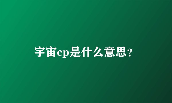 宇宙cp是什么意思？