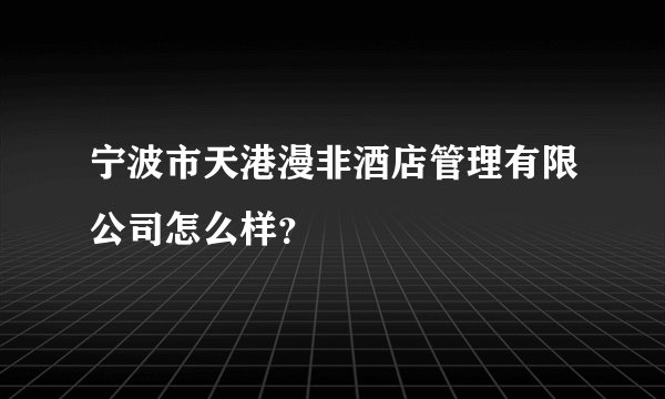 宁波市天港漫非酒店管理有限公司怎么样？