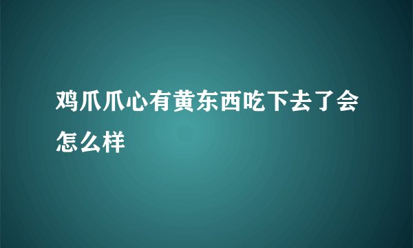 鸡爪爪心有黄东西吃下去了会怎么样