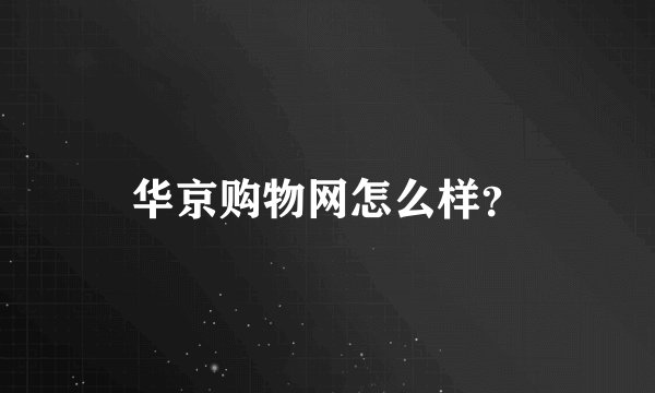 华京购物网怎么样?