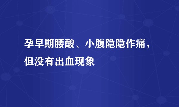 孕早期腰酸、小腹隐隐作痛,但没有出血现象
