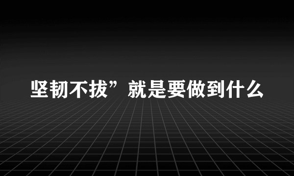 坚韧不拔”就是要做到什么