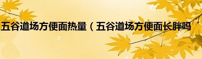 五谷道场方便面热量(五谷道场方便面长胖吗