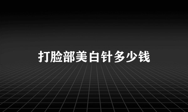 打脸部美白针多少钱