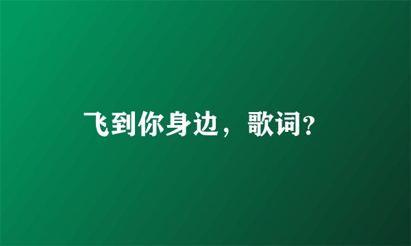 飞到你身边,歌词?