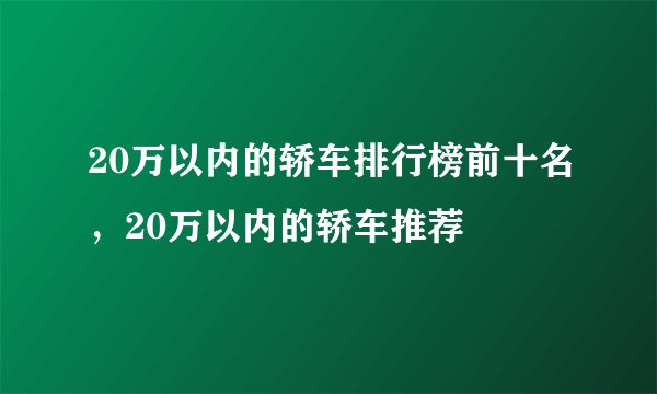 20万以内的轿车排行榜前十名,20万以内的轿车推荐