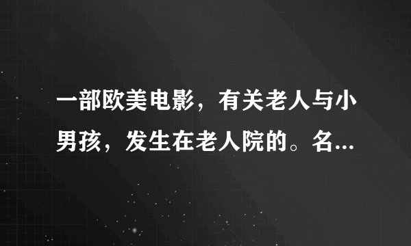 一部欧美电影,有关老人与小男孩,发生在老人院的。名字叫什麼?