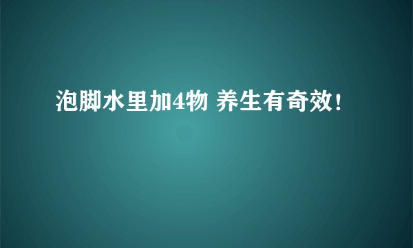 泡脚水里加4物 养生有奇效!