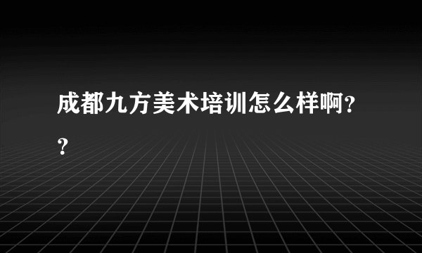 成都九方美术培训怎么样啊??