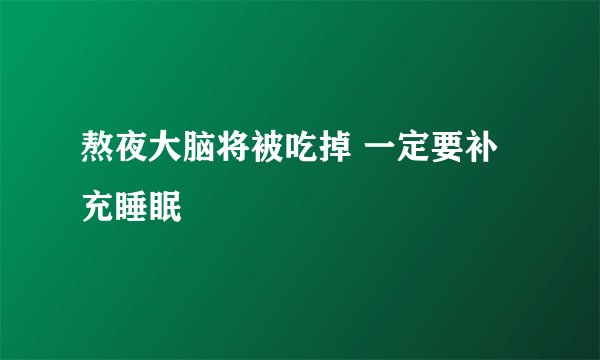 熬夜大脑将被吃掉 一定要补充睡眠