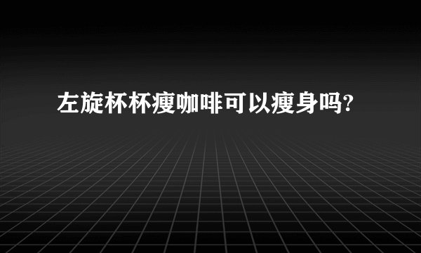 左旋杯杯瘦咖啡可以瘦身吗?