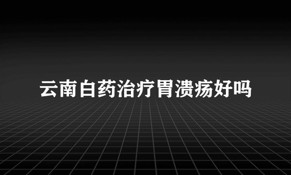云南白药治疗胃溃疡好吗