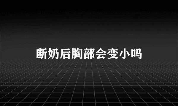 断奶后胸部会变小吗