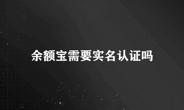 余额宝需要实名认证吗