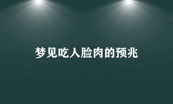 梦见吃人脸肉的预兆
