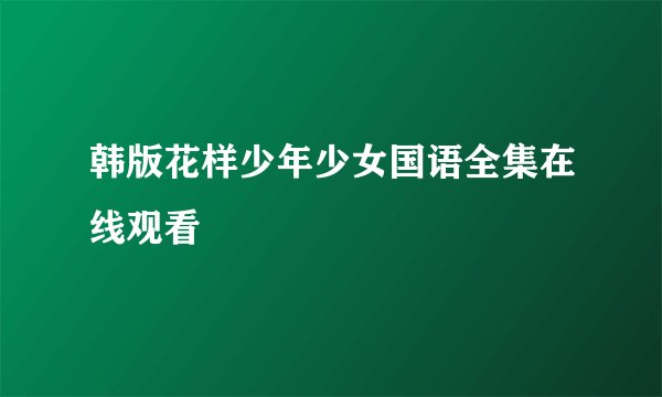 韩版花样少年少女国语全集在线观看