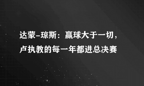 达蒙-琼斯:赢球大于一切,卢执教的每一年都进总决赛