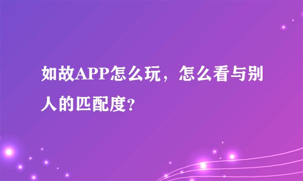 如故APP怎么玩,怎么看与别人的匹配度?