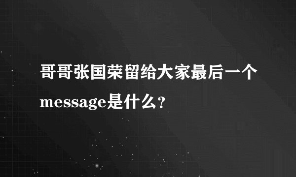 哥哥张国荣留给大家最后一个message是什么?