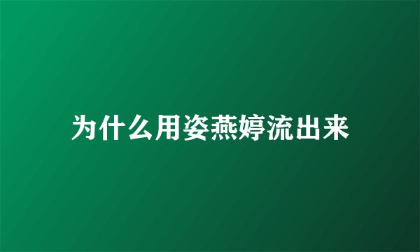 为什么用姿燕婷流出来