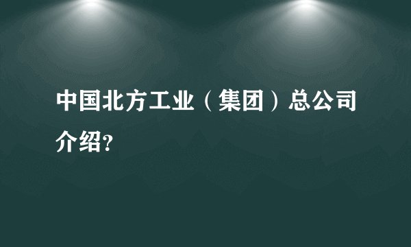 中国北方工业（集团）总公司介绍？