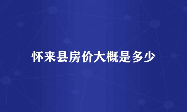 怀来县房价大概是多少