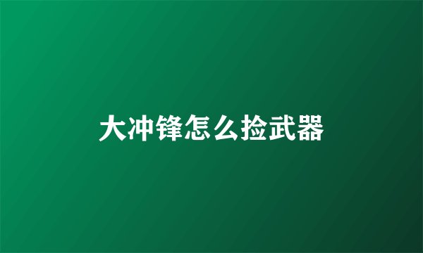 大冲锋怎么捡武器