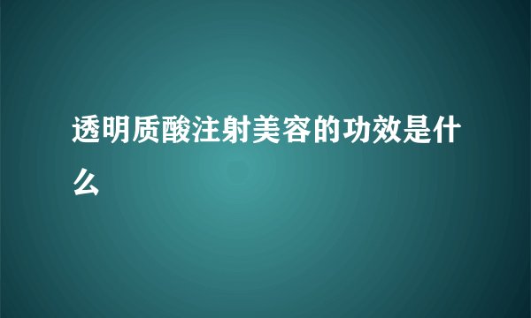 透明质酸注射美容的功效是什么
