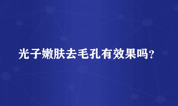 光子嫩肤去毛孔有效果吗？