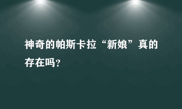 神奇的帕斯卡拉“新娘”真的存在吗?