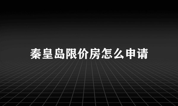 秦皇岛限价房怎么申请