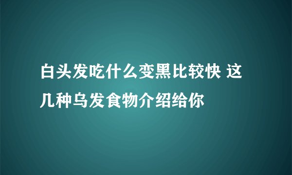 白头发吃什么变黑比较快 这几种乌发食物介绍给你