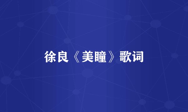 徐良《美瞳》歌词