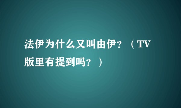 法伊为什么又叫由伊？（TV版里有提到吗？）