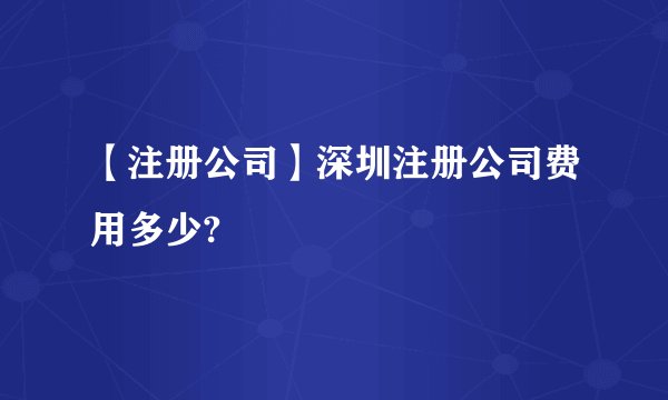 【注册公司】深圳注册公司费用多少?