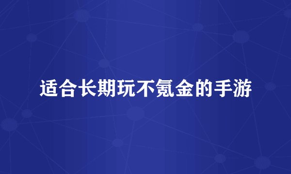 适合长期玩不氪金的手游