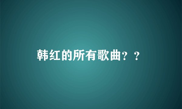 韩红的所有歌曲??