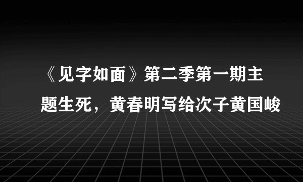 《见字如面》第二季第一期主题生死,黄春明写给次子黄国峻