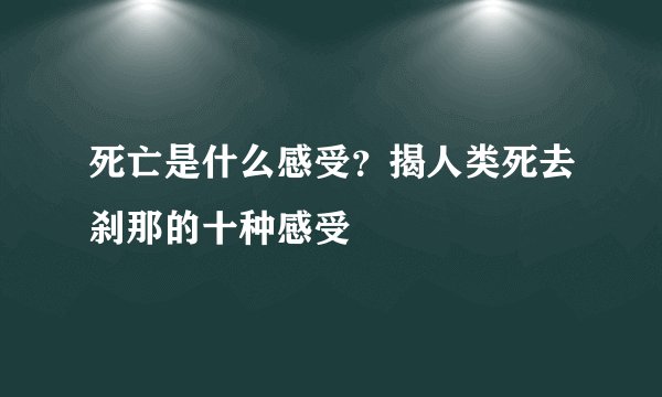 死亡是什么感受?揭人类死去刹那的十种感受